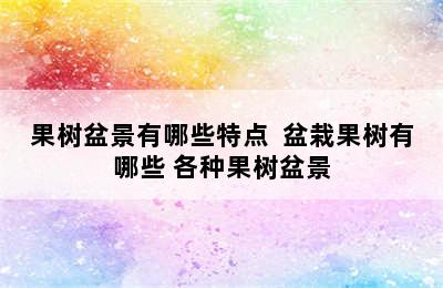 果树盆景有哪些特点  盆栽果树有哪些 各种果树盆景